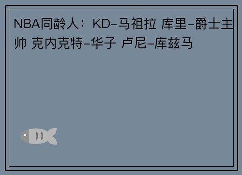 NBA同龄人：KD-马祖拉 库里-爵士主帅 克内克特-华子 卢尼-库兹马